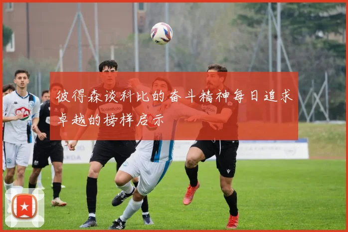 彼得森谈科比的奋斗精神每日追求卓越的榜样启示