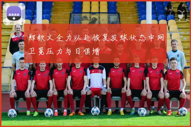 郑钦文全力以赴恢复发球状态中网卫冕压力与日俱增